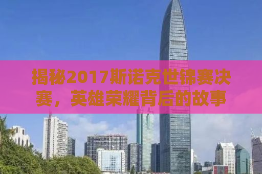 揭秘2017斯诺克世锦赛决赛，英雄荣耀背后的故事